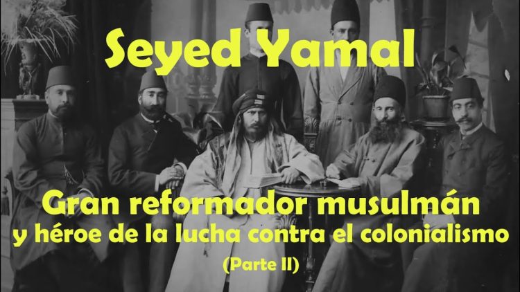 Seyed Yamal: parte 2- Gran reformador musulmán y héroe de la lucha contra el colonialismo (II)